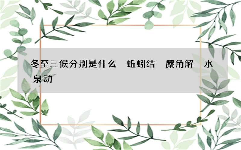 冬至三候分别是什么 蚯蚓结 麋角解 水泉动